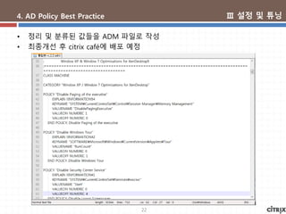 22
4. AD Policy Best Practice
• 정리 및 분류된 값들을 ADM 파일로 작성
• 최종개선 후 citrix café에 배포 예정
Ⅲ 설정 및 튜닝
 