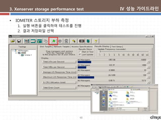 48
3. Xenserver storage performance test
• IOMETER 스토리지 부하 측정
1. 실행 버튼을 클릭하여 테스트를 진행
2. 결과 저장파일 선택
Ⅳ 성능 가이드라인
 