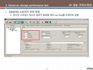 50
3. Xenserver storage performance test
• IOMETER 스토리지 부하 측정
1. 장시간 스트레스 테스트 결과가 필요할 경우 run time를 조정하여 실행
Ⅳ 성능 가이드라인
 