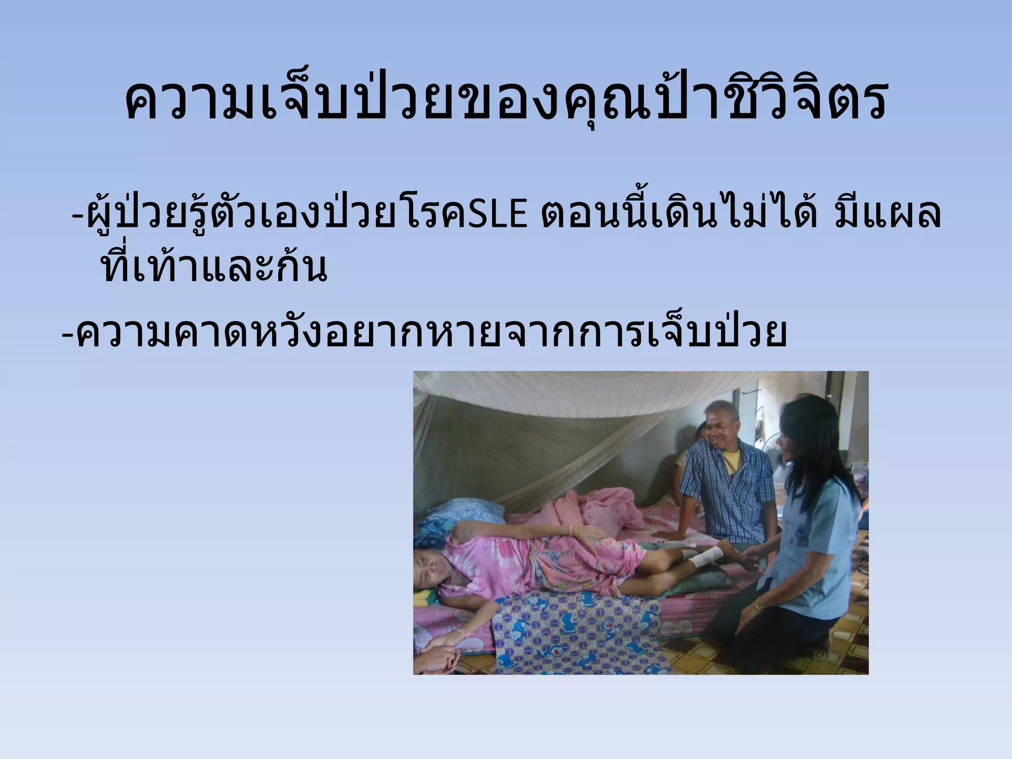 ความเจ็บป่วยของคุณป้าชิวิจิตร
 -ผู้ป่วยรู้ตวเองป่วยโรคSLE ตอนนี้เดินไม่ได้ มีแผล
             ั
  ที่เท้าและก้น
-ความคาดหวังอยากหายจากการเจ็บป่วย
 