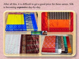After all this, it is difficult to get a good price for these sarees. Silk
is becoming expensive day-by-day.
 