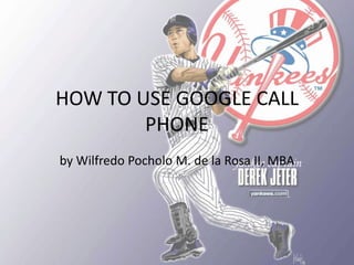 HOW TO USE GOOGLE CALL PHONE by WilfredoPocholo M. de la Rosa II, MBA 
