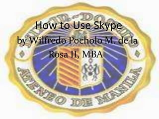           How to Use Skype,[object Object],   by WilfredoPocholo M. de la     ,[object Object],                Rosa II, MBA,[object Object]