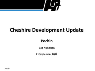 Cheshire Development Update
Pochin
Bob Nicholson
21 September 2017
PDL024
 