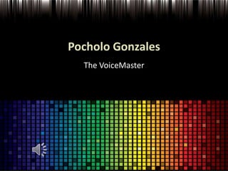 Pocholo Gonzales
  The VoiceMaster
 