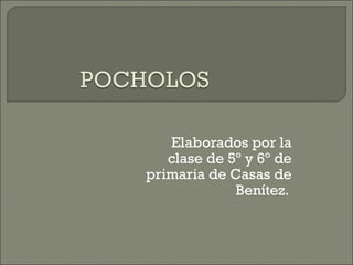 Elaborados por la
   clase de 5º y 6º de
primaria de Casas de
             Benítez.
 