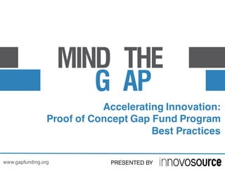 Accelerating Innovation:
Proof of Concept Gap Fund Program
Best Practices
www.gapfunding.org
 