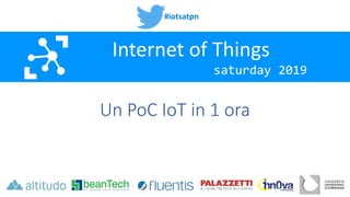 #iotsatpn
saturday 2019
Internet of Things
Un PoC IoT in 1 ora
 