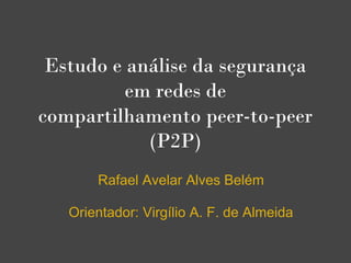 Estudo e análise da segurança
          em redes de
compartilhamento peer-to-peer
            (P2P)
       Rafael Avelar Alves Belém

   Orientador: Virgílio A. F. de Almeida
 
