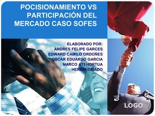 POCISIONAMIENTO VS PARTICIPACIÓN DEL MERCADO CASO SOFES ELABORADO POR: ANDRES FELIPE GARCES EDWARD CAMILO ORDOÑES OSCAR EDUARDO GARCIA MARCO atehortua HERBIN CRIADO 