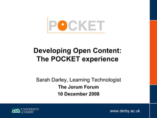 Developing Open Content:  The POCKET experience  Sarah Darley, Learning Technologist The Jorum Forum 10 December 2008 