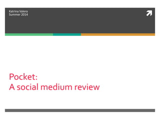 
Pocket:
A social medium review
Katrina Valera
Summer 2014
 