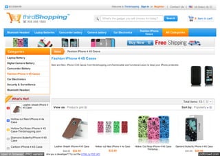 BOOKMARK                                                                                    Welcome to Thirdshopping Sign in or Register       |   Contact Us |         US Dollars ($)



                                                                                       What's the gadget you will choose for today?                                         0 item in cart!



                                                                                                                          Fashion iPhone
   Bluetooth Headset     Laptop Batteries       Camcorder battery         Camera battery          Car Electronics                                All Categories
                                                                                                                              Cases




    Categories                             Home        Fashion iPhone 4 4S Cases

   Laptop Battery                        Fashion iPhone 4 4S Cases
   Digital Camera Battery
                                         Best and New iPhone 4 4S Cases from thirdshopping.com,Fashionable and functional cases to keep your iPhone protected.
   Camcorder Battery

   Fashion iPhone 4 4S Cases

   Car Electronics

   Security & Surveillance

   Bluetooth Headset


       What's Hot!
                                                                                                                                                                  Total items: 13 / 32
               Leather Sheath iPhone 4
               4S Case                    View as: Products grid                                                                                                 Sort by: Popularity



      Hollow out Nest iPhone 4 4s
      Case

      Hollow Out Rose iPhone 4 4S
      Case-Thirdshopping.com

      Diamond Butterfly iPhone 4 4S
      Case

      Cartoon iPhone 4 4S Case             Leather Sheath iPhone 4 4S Case       Hollow out Nest iPhone 4 4s Case    Hollow Out Rose iPhone 4 4S Case-     Diamond Butterfly iPhone 4 4S Case
                                                                                                                                Thirdshop...
                                                   $32.25 $22.58                             $22.85                                                                $41.40   $28.98
open in browser PRO version         Are you a developer? Try out the HTML to PDF API                                                                                            pdfcrowd.com
 