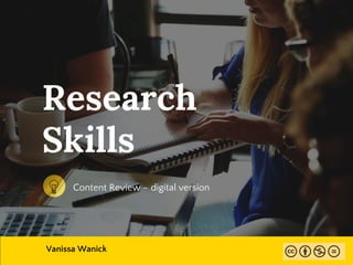 Research
Skills
Content Review – digital version
Vanissa Wanick
 