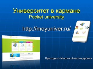 Университет в кармане
    Pocket university

  http://moyuniver.ru/




           Приходько Максим Александрович
 