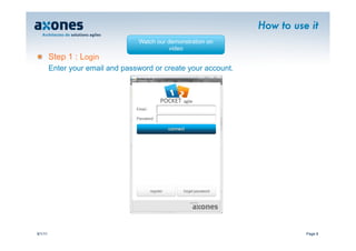 How to use it
                                  Watch our demonstration on
                                            video
�        Step 1 : Login
         Enter your email and password or create your account.




9/1/11                                                                     Page 8
 