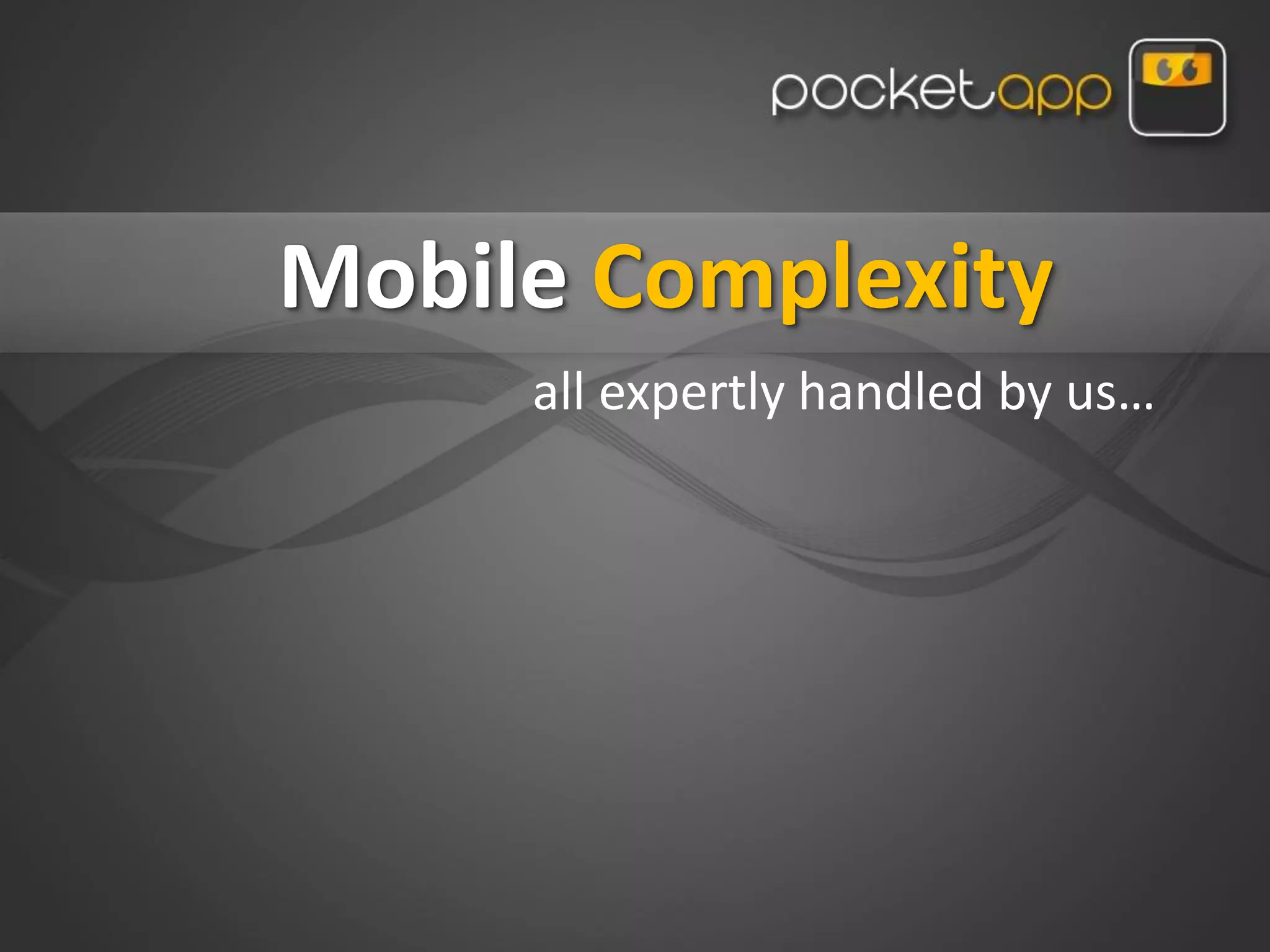 Mobile Complexity
     all expertly handled by us…
 