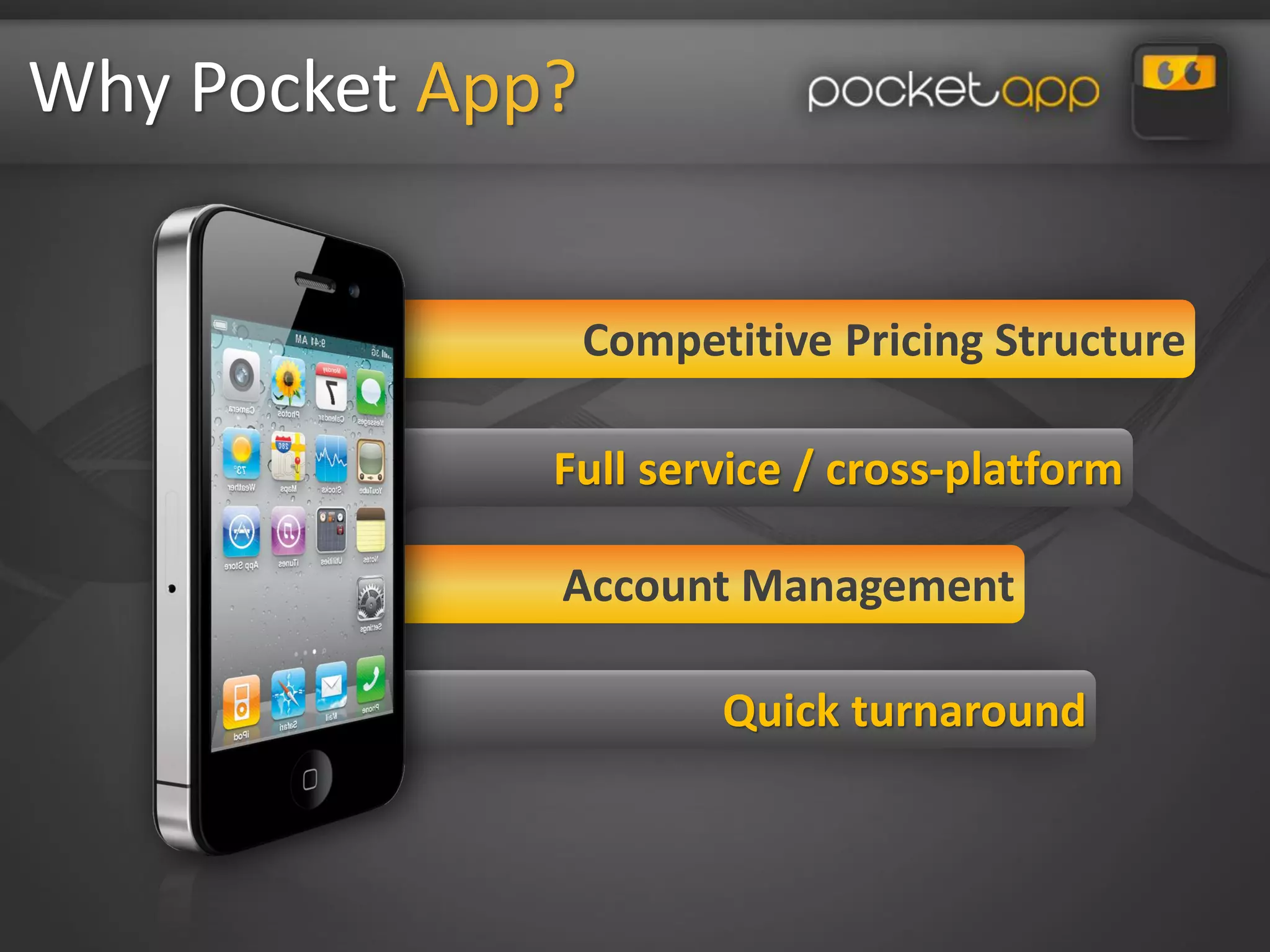 Why Pocket App?


                  Competitive Pricing Structure

              Full service / cross-platform

              Account Management

                        Quick turnaround
 