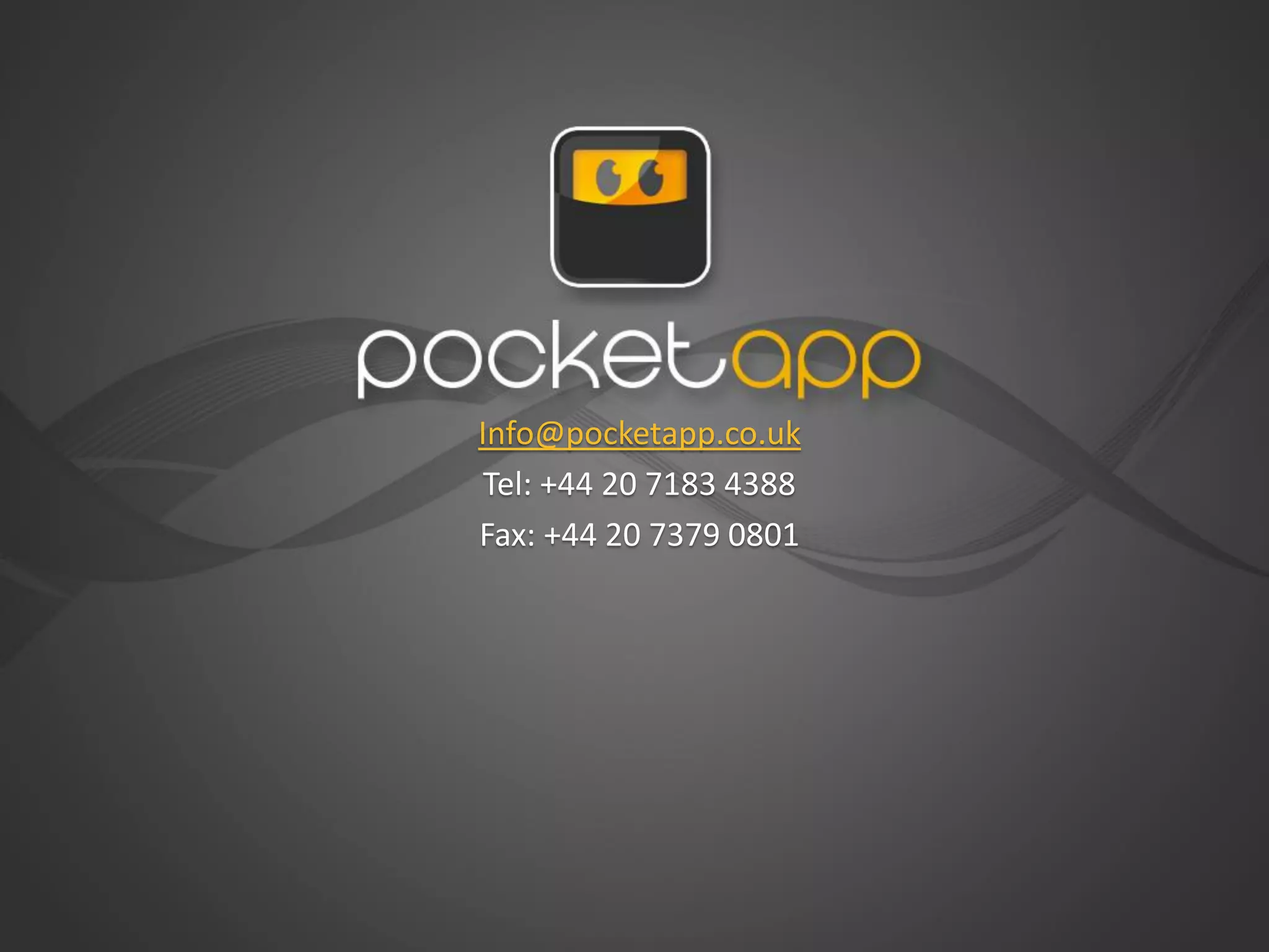 Info@pocketapp.co.uk
 Tel: +44 20 7183 4388
Fax: +44 20 7379 0801
 