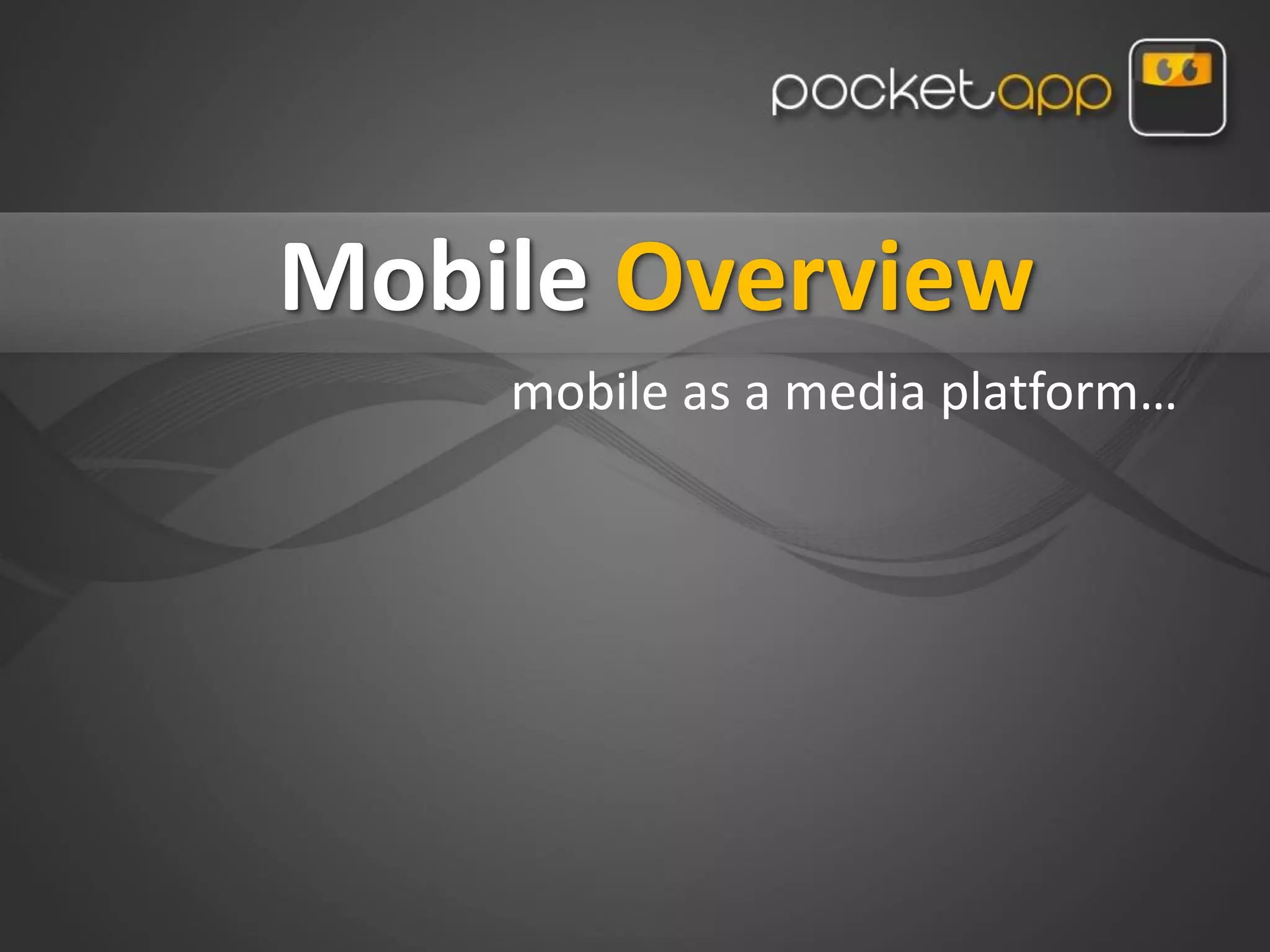 Mobile Overview
    mobile as a media platform…
 