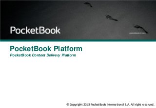 © Copyright 2013 PocketBook International S.A. All right reserved.
PocketBook Platform
PocketBook Content Delivery Platform
 