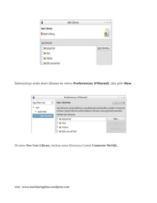 Selanjutnya anda akan dibawa ke menu Preferences (Filtered) ,lalu pilih New.
Di menu New User Library, berikan nama librarynya.Contoh Connector MySQL.
visit : www.marisharingilmu.wordpress.com
 