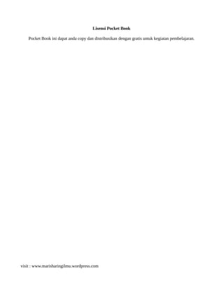 Lisensi Pocket Book
Pocket Book ini dapat anda copy dan distribusikan dengan gratis untuk kegiatan pembelajaran.
visit : www.marisharingilmu.wordpress.com
 