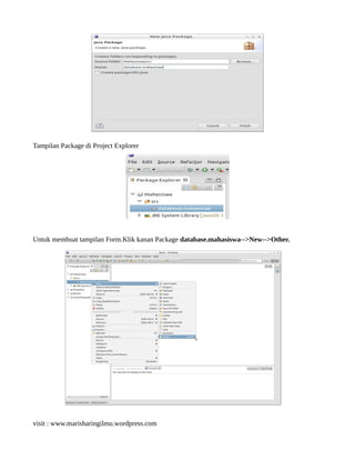 Tampilan Package di Project Explorer
Untuk membuat tampilan Form.Klik kanan Package database.mahasiswa-->New-->Other.
visit : www.marisharingilmu.wordpress.com
 