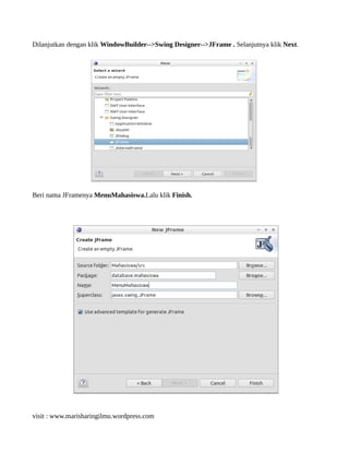 Dilanjutkan dengan klik WindowBuilder-->Swing Designer-->JFrame . Selanjutnya klik Next.
Beri nama JFramenya MenuMahasiswa.Lalu klik Finish.
visit : www.marisharingilmu.wordpress.com
 