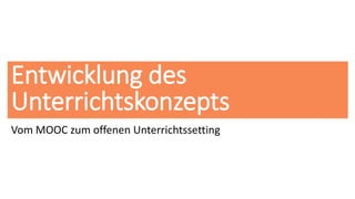 Entwicklung des
Unterrichtskonzepts
Vom MOOC zum offenen Unterrichtssetting
 