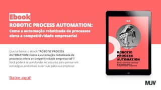 Que tal baixar o ebook “ROBOTIC PROCESS
AUTOMATION: Como a automação robotizada de
processos eleva a competitividade empresarial”?
Você poderá se aprofundar no assunto para pensar em
estratégias ainda mais assertivas para sua empresa!
Baixe aqui!
 