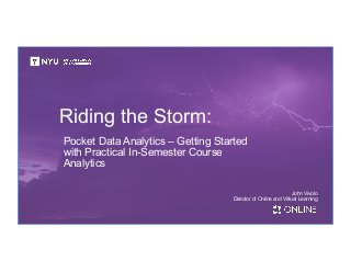 Riding the Storm:
Pocket Data Analytics – Getting Started
with Practical In-Semester Course
Analytics
John Vivolo
Director of Online and Virtual Learning
 