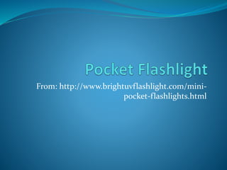 From: http://www.brightuvflashlight.com/mini-
pocket-flashlights.html
 