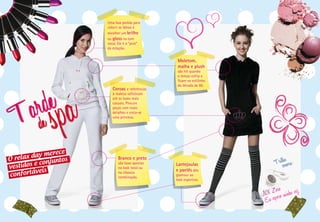 Uma boa pedida para
                         colorir os lábios é
                         escolher um brilho
                         ou gloss no tom
                         coral. Ele é o “pink”
                         da estação.


                                                    Moletom,
                                                    malha e plush
                                                    são hit quando
                                                    o tempo esfria e
                                                    ficam no estilinho
                                                    da década de 80.
                            Coroas e referências
                            à realeza sofisticam
                            até os looks mais
                            casuais. Procure
                            peças com esses
                            detalhes e sinta-se
                            uma princesa.




              merece
O re lax day
                 untos                                                        Trilshoanora:
                               Branco e preto
vestid os e conj               são boas apostas
                               no look total ou
                                                   Lantejoulas
          veis                                     e paetês dão
confortá                       na clássica
                               combinação.
                                                   glamour ao
                                                   look esportivo.

                                                                                ero
                                                                         NX Zpero minha vez
                                                                          Eu es
 