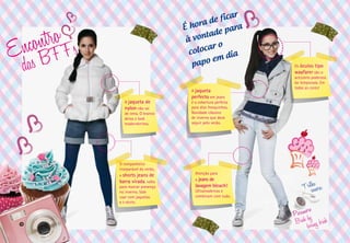 ar
                               a de fic
                        É hor            ra
                                ta de pa
                         à von
                                    o
                          co locar
                                        ia
                                  em d
                           papo                    Os óculostipo
                                                   wayfarer são o
                                                   acessório poderoso
                                                   da temporada. Em
                                                   todas as cores!
                          A jaqueta
                          perfecto em jeans
  A jaqueta de            é a cobertura perfeita
  nylon não sai           para dias fresquinhos.
  de cena. O branco       Novidade clássico
  deixa o look            de inverno que deve
  modernérrimo.           seguir pelo verão.




O companheiro
inseparável do verão,
o shorts jeans de           Atenção para
barra virada, volta         o jeans de
para marcar presença        lavagem bleach!
                            Ultramodernos e
                                                       Trilshoanora:
no inverno. Vale
usar com jaquetas           combinam com tudo.
e t-shirts.

                                                         ore
                                                   Param by
                                                    Brick oring brick
                                                          b
 