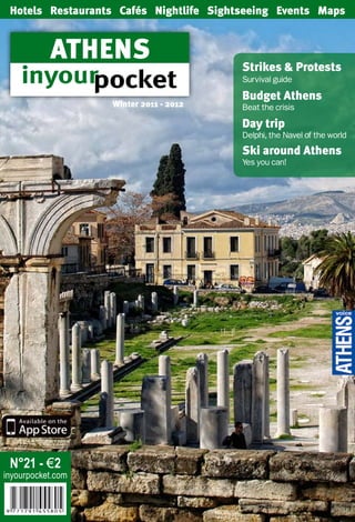 N°21 - €2
inyourpocket.com
Strikes & Protests
Survival guide
Budget Athens
Beat the crisis
Day trip
Delphi, the Navel of the world
Ski around Athens
Yes you can!
Hotels Restaurants Cafés Nightlife Sightseeing Events Maps
athens
Winter 2011 - 2012
 