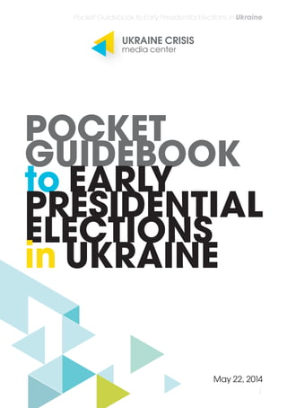 1
Pocket Guidebook to Early Presidential Elections in Ukraine
POCKET
GUIDEBOOK
to EARLY
PRESIDENTIAL
ELECTIONS
in UKRAINE
May 22, 2014
 