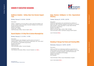 Monday, February 21



                      SENIOR IT EXECUTIVE SESSIONS


                      Healthcare Analytics - Getting Value from Decision Support                  Using Business Intelligence to Drive Organizational




                                                                                                                                                                      Monday, February 21
                      Tools                                                                       Efficiency
                      Monday, February 21, 9:45 AM - 10:45 AM                                     Tuesday, February 22, 1:00 PM - 2:00 PM

                      Description:                                                                Description:
                                                                                                  Healthcare organizations are overwhelmed by a plethora of
                      Health IT integration on its own holds no value unless this adoption can
                                                                                                  reports and data. Business intelligence tools allow us to examine
                      be tied to patient quality and safety. Business Intelligence and Decision
                                                                                                  data and glean "useful information" to help make informed
                      Support are keys to success.
                                                                                                  decisions for organizations.
                      Speaker Information:
                                                                                                  Speaker Information:
                      Gregg Veltri, FHIMSS
                                                                                                  Allana Cummings, MBA, CHCIO, PMP, CPHIMS
                      Chief Information Officer, Denver Health More....
                                                                                                  Chief Information Officer, Northeast Georgia Health System

                                                                                                  Level: Advanced More....
                      Beyond Adoption: A 10-Step Plan to Achieve Meaningful Use
                      Monday, February 21, 12:15 PM - 1:15 PM

                      Description:
                      Concord Hospital uses strategies to get the most out of every IT
                      implementation, helping it on its journey to Meaningful Use. Learn about
                                                                                                  Rehabbing IT Storage Pain Points and Protecting EMRs




                                                                                                                                                                      Wednesday, February 23
                      its 10-step plan to meet ARRA requirements.
                      Speaker Information:
                      Deane Morrison                                                              Wednesday, February 23, 1:00 PM - 2:00 PM
                      Chief Information Officer, Concord Hospital
                                                                                                  Description:
                      Joel Berman, MD                                                             EMRs and PACS are challenging healthcare organizations to
                      Chief Medical Information Officer, Concord Hospital, Inc. More....          reduce footprint and enhance data storage efficiency. Learn how
                                                                                                  to virtualize to eliminate hardware, boost performance and
                                                                                                  implement a cost-effective DR strategy.
                                                                                                  Speaker Information:
                                                                                                  Ken Kupetsky

                                                                                                  Chief Information Officer, Burke Rehabilitation Hospital

                                                                                                  Level: Intermediate More....
                      www.hexaware.com
                      © Hexaware Technologies. All rights reserved.
 