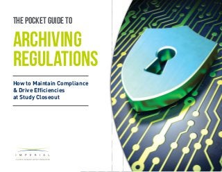 How to Maintain Compliance
& Drive Efficiencies
at Study Closeout
The pocket guide to
ARCHIVING
REGULATIONS
 