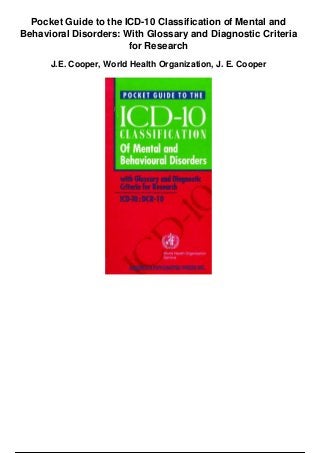 Pocket Guide to the ICD-10 Classification of Mental and
Behavioral Disorders: With Glossary and Diagnostic Criteria
for Research
J.E. Cooper, World Health Organization, J. E. Cooper
 