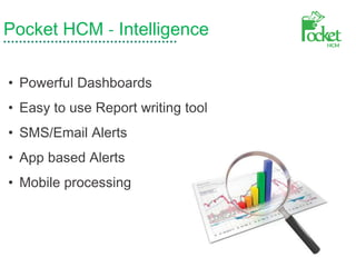 Pocket HCM - Intelligence
• Powerful Dashboards
• Easy to use Report writing tool
• SMS/Email Alerts
• App based Alerts
• Mobile processing
 