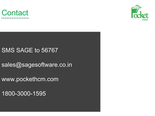 Contact
SMS SAGE to 56767
sales@sagesoftware.co.in
www.pockethcm.com
1800-3000-1595
 