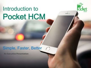 Introduction to
Pocket HCM
Simple, Faster, Better
An Executive Presentation
 