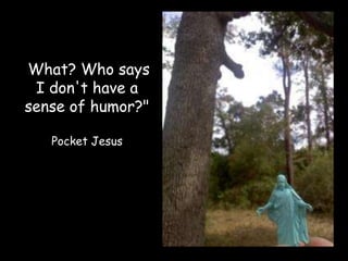 What? Who says
"

 I don't have a
sense of humor?"

    Pocket Jesus
 