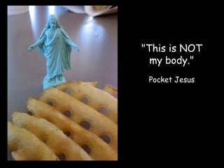 "This is NOT
  my body."
 Pocket Jesus
 