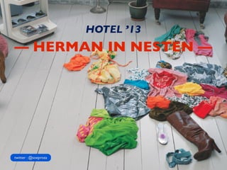 — HERMAN IN NESTEN —
HOTEL ’13
twitter : @soeproza
 