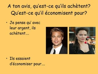 A ton avis, qu’est-ce qu’ils ach ètent? Qu’est-ce qu’il économisent pour? Je pense qu’ avec leur argent, ils ach ètent…. Ils essaient d’ économiser pour…. 
