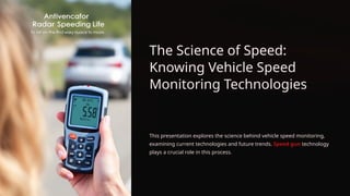 The Science of Speed:
Knowing Vehicle Speed
Monitoring Technologies
This presentation explores the science behind vehicle speed monitoring,
examining current technologies and future trends. Speed gun technology
plays a crucial role in this process.
 