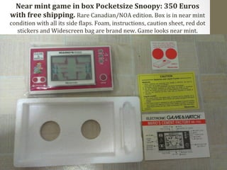 Near 
mint 
game 
in 
box 
Pocketsize 
Snoopy: 
350 
Euros 
with 
free 
shipping. 
Rare 
Canadian/NOA 
edition. 
Box 
is 
in 
near 
mint 
condition 
with 
all 
its 
side 
Claps. 
Foam, 
instructions, 
caution 
sheet, 
red 
dot 
stickers 
and 
Widescreen 
bag 
are 
brand 
new. 
Game 
looks 
near 
mint. 
 