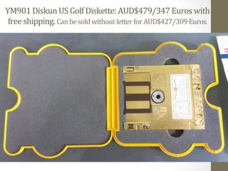 YM901 
Diskun 
US 
Golf 
Diskette: 
AUD$479/347 
Euros 
with 
free 
shipping. 
Can 
be 
sold 
without 
letter 
for 
AUD$427/309 
Euros. 
 